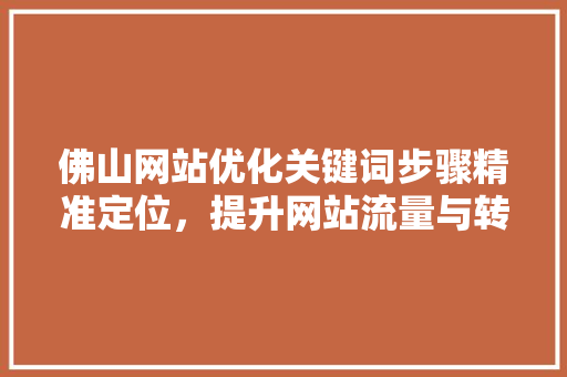 佛山网站优化关键词步骤精准定位，提升网站流量与转化率