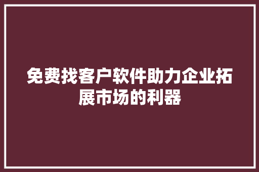 免费找客户软件助力企业拓展市场的利器 免费找客户软件助力企业拓展市场的利器