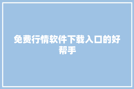 免费行情软件下载入口的好帮手