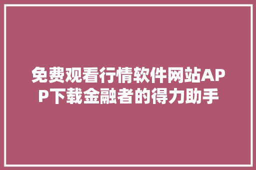 免费观看行情软件网站APP下载金融者的得力助手