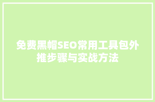 免费黑帽SEO常用工具包外推步骤与实战方法