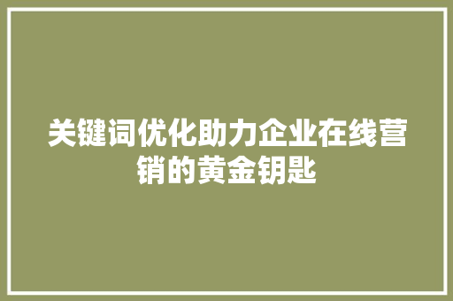 关键词优化助力企业在线营销的黄金钥匙