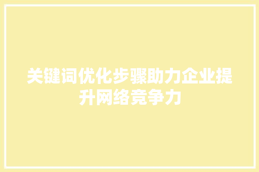 关键词优化步骤助力企业提升网络竞争力