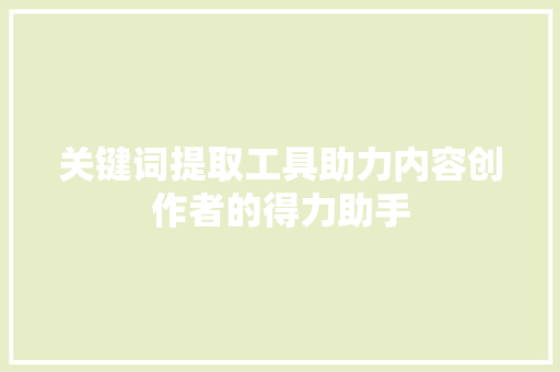 关键词提取工具助力内容创作者的得力助手