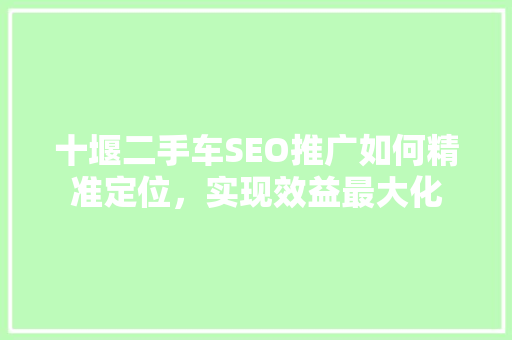 十堰二手车SEO推广如何精准定位，实现效益最大化