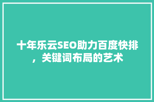 十年乐云SEO助力百度快排，关键词布局的艺术