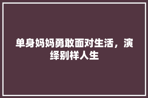 单身妈妈勇敢面对生活，演绎别样人生 电脑配置
