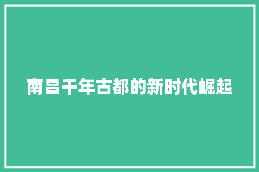 南昌千年古都的新时代崛起