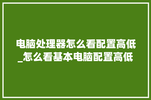 电脑处理器怎么看配置高低_怎么看基本电脑配置高低啊