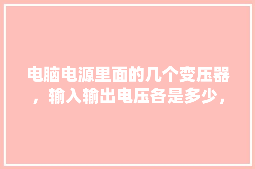 电脑电源里面的几个变压器，输入输出电压各是多少，波形是什么样的！谢谢，详细点，我怎么测量不出来！谢_电脑供电基础知识有哪些 电脑故障维修