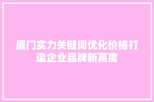 厦门实力关键词优化价格打造企业品牌新高度
