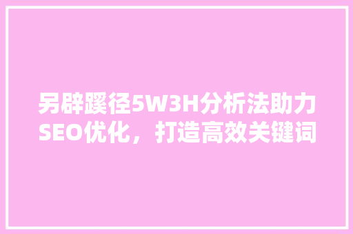 另辟蹊径5W3H分析法助力SEO优化，打造高效关键词布局