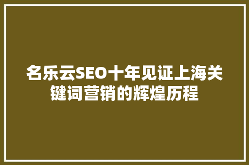 名乐云SEO十年见证上海关键词营销的辉煌历程