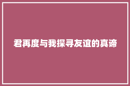 君再度与我探寻友谊的真谛