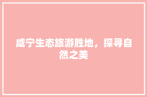 咸宁生态旅游胜地，探寻自然之美
