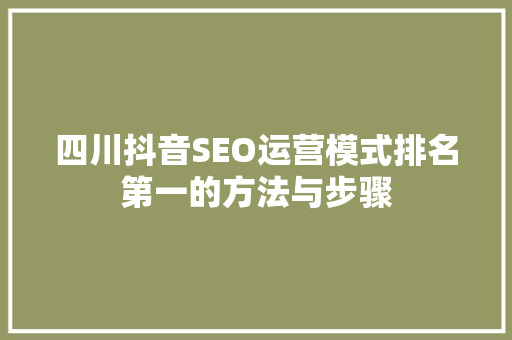 四川抖音SEO运营模式排名第一的方法与步骤