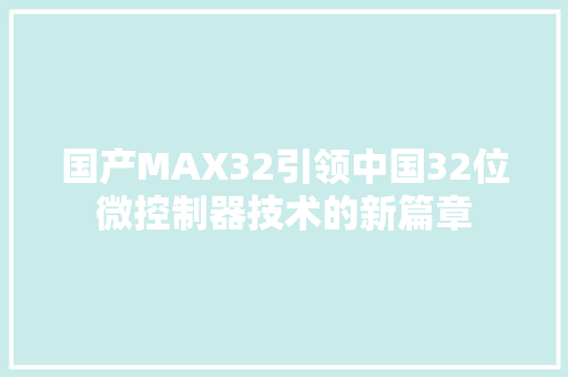 国产MAX32引领中国32位微控制器技术的新篇章