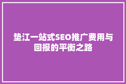 垫江一站式SEO推广费用与回报的平衡之路