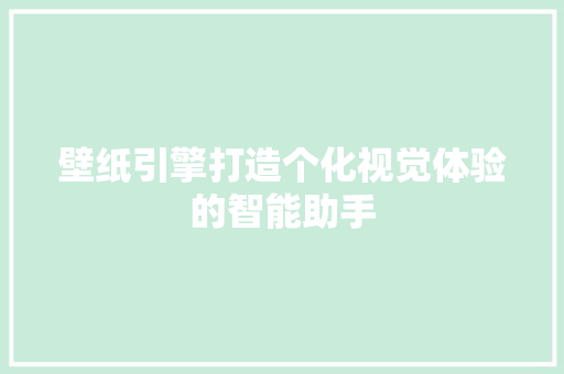壁纸引擎打造个化视觉体验的智能助手 壁纸引擎打造个化视觉体验的智能助手