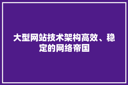 大型网站技术架构高效、稳定的网络帝国