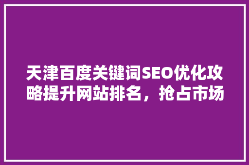 天津百度关键词SEO优化攻略提升网站排名，抢占市场先机