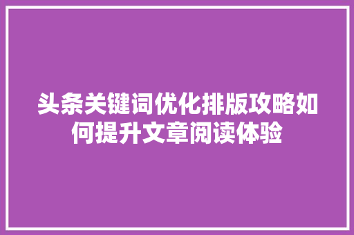 头条关键词优化排版攻略如何提升文章阅读体验