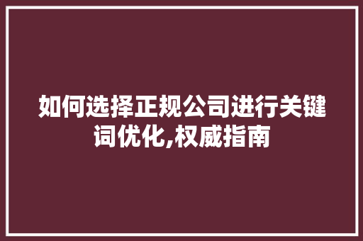 如何选择正规公司进行关键词优化,权威指南