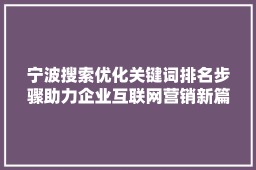 宁波搜索优化关键词排名步骤助力企业互联网营销新篇章 宁波搜索优化关键词排名步骤助力企业互联网营销新篇章