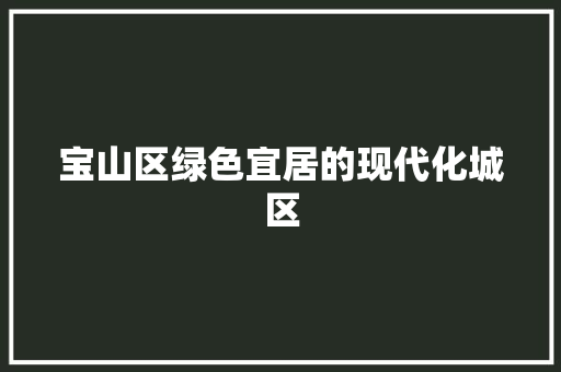 宝山区绿色宜居的现代化城区