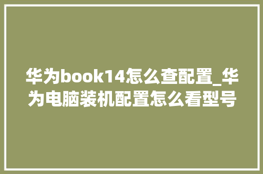 华为book14怎么查配置_华为电脑装机配置怎么看型号