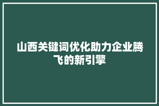 山西关键词优化助力企业腾飞的新引擎
