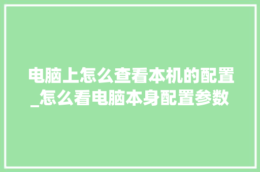 电脑上怎么查看本机的配置_怎么看电脑本身配置参数 电脑上怎么查看本机的配置_怎么看电脑本身配置参数