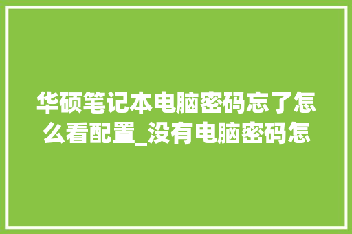 华硕笔记本电脑密码忘了怎么看配置_没有电脑密码怎么看配置信息