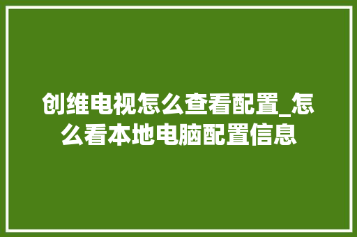 创维电视怎么查看配置_怎么看本地电脑配置信息