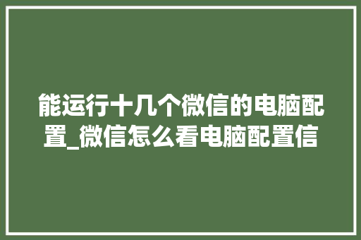 能运行十几个微信的电脑配置_微信怎么看电脑配置信息