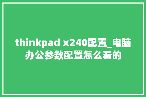 thinkpad x240配置_电脑办公参数配置怎么看的