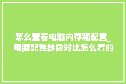 怎么查看电脑内存和配置_电脑配置参数对比怎么看的 电脑配置
