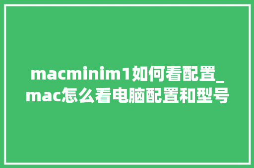 macminim1如何看配置_mac怎么看电脑配置和型号