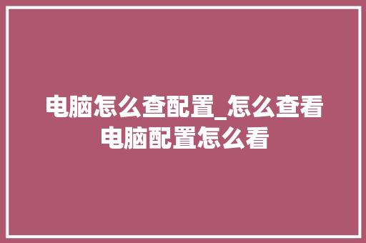 电脑怎么查配置_怎么查看电脑配置怎么看