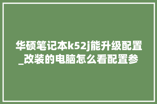 华硕笔记本k52j能升级配置_改装的电脑怎么看配置参数
