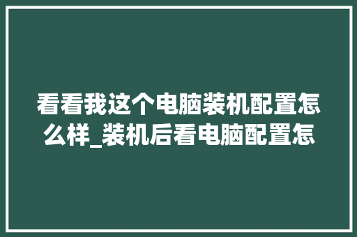 看看我这个电脑装机配置怎么样_装机后看电脑配置怎么看型号