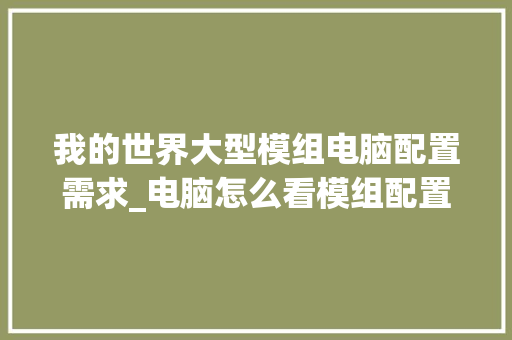我的世界大型模组电脑配置需求_电脑怎么看模组配置参数 编程语言