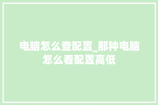 电脑怎么查配置_那种电脑怎么看配置高低