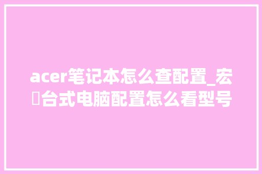 acer笔记本怎么查配置_宏碁台式电脑配置怎么看型号