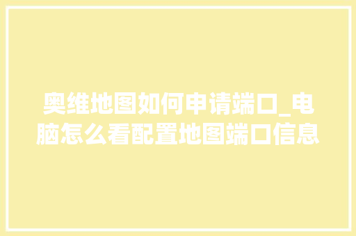 奥维地图如何申请端口_电脑怎么看配置地图端口信息