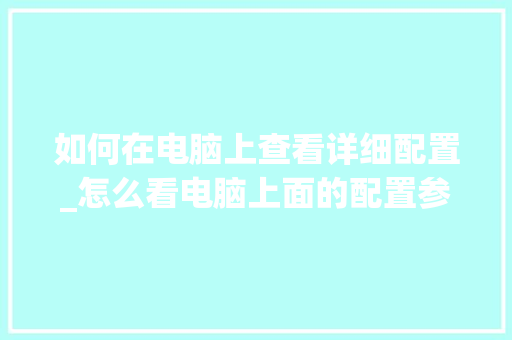 如何在电脑上查看详细配置_怎么看电脑上面的配置参数