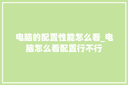 电脑的配置性能怎么看_电脑怎么看配置行不行