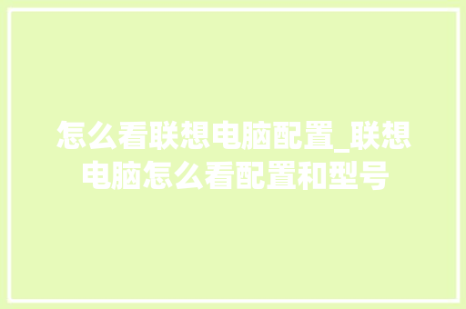 怎么看联想电脑配置_联想电脑怎么看配置和型号