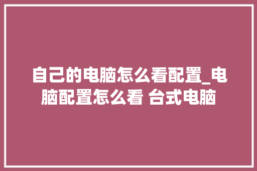 自己的电脑怎么看配置_电脑配置怎么看 台式电脑