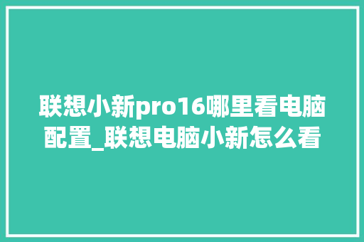 联想小新pro16哪里看电脑配置_联想电脑小新怎么看配置参数